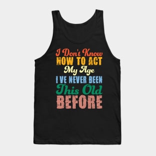 Funny Old People Sayings, I Don't Know How To Act My Age Tank Top